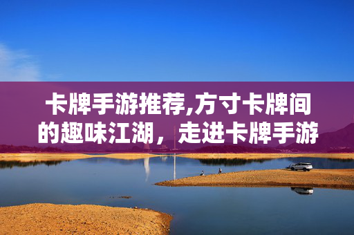 卡牌手游推荐,方寸卡牌间的趣味江湖,走进卡牌手游的多元世界 卡牌手游推荐,方寸卡牌间的趣味江湖,走进卡牌手游的多元世界