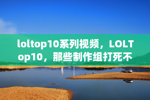 loltop10系列视频,LOLTop10,那些制作组打死不说的设计秘密,第3个让百万玩家破防! loltop10系列视频,LOLTop10,那些制作组打死不说的设计秘密,第3个让百万玩家破防!