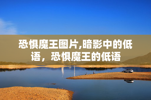恐惧魔王图片,暗影中的低语,恐惧魔王的低语 恐惧魔王图片,暗影中的低语,恐惧魔王的低语