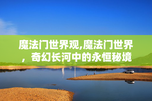魔法门世界观,魔法门世界,奇幻长河中的永恒秘境 魔法门世界观,魔法门世界,奇幻长河中的永恒秘境