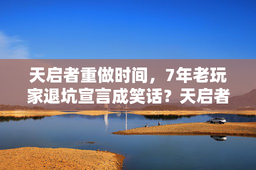天启者重做时间,7年老玩家退坑宣言成笑话?天启者重做后我竟跪着回坑! 天启者重做时间,7年老玩家退坑宣言成笑话?天启者重做后我竟跪着回坑!