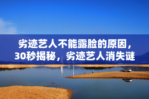 劣迹艺人不能露脸的原因,30秒揭秘,劣迹艺人消失谜局,泪目!谁在为他们的错误买单? 劣迹艺人不能露脸的原因,30秒揭秘,劣迹艺人消失谜局,泪目!谁在为他们的错误买单?