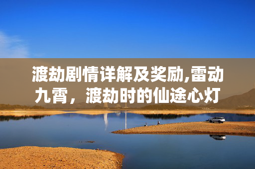 渡劫剧情详解及奖励,雷动九霄,渡劫时的仙途心灯 渡劫剧情详解及奖励,雷动九霄,渡劫时的仙途心灯