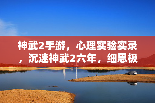 神武2手游,心理实验实录,沉迷神武2六年,细思极恐的自我麻醉剂量报告 神武2手游,心理实验实录,沉迷神武2六年,细思极恐的自我麻醉剂量报告
