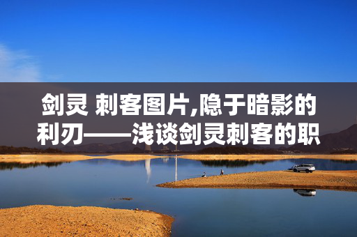 剑灵 刺客图片,隐于暗影的利刃——浅谈剑灵刺客的职业魅力 剑灵 刺客图片,隐于暗影的利刃——浅谈剑灵刺客的职业魅力