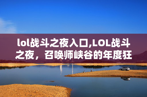 lol战斗之夜入口,LOL战斗之夜,召唤师峡谷的年度狂欢约定 lol战斗之夜入口,LOL战斗之夜,召唤师峡谷的年度狂欢约定