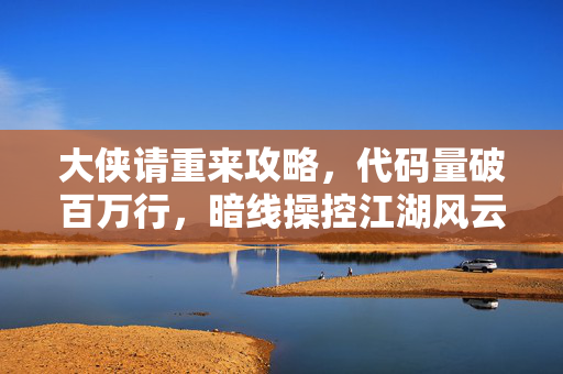 大侠请重来攻略,代码量破百万行,暗线操控江湖风云,这操作让人头皮发麻! 大侠请重来攻略,代码量破百万行,暗线操控江湖风云,这操作让人头皮发麻!