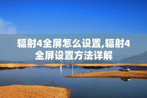辐射4全屏怎么设置,辐射4全屏设置方法详解 辐射4全屏怎么设置,辐射4全屏设置方法详解
