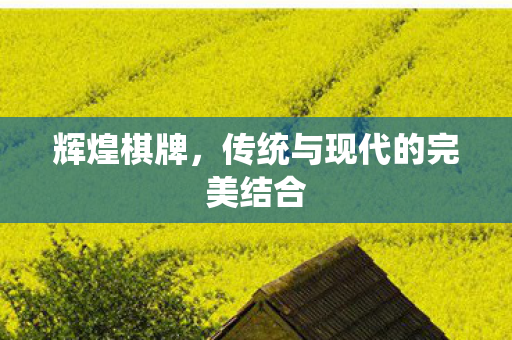 辉煌棋牌,传统与现代的完美结合 辉煌棋牌,传统与现代的完美结合