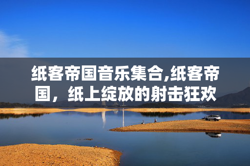 纸客帝国音乐集合,纸客帝国，纸上绽放的射击狂欢