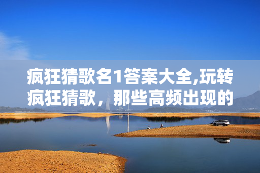 疯狂猜歌名1答案大全,玩转疯狂猜歌,那些高频出现的英文歌答案清单 疯狂猜歌名1答案大全,玩转疯狂猜歌,那些高频出现的英文歌答案清单
