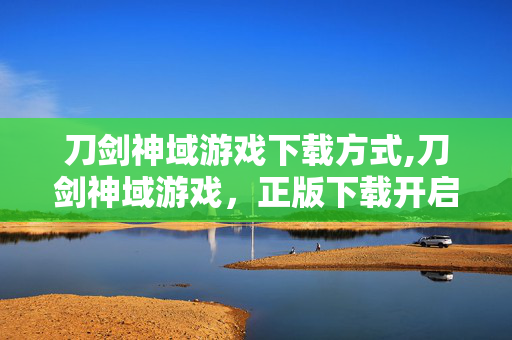 刀剑神域游戏下载方式,刀剑神域游戏，正版下载开启虚拟冒险之旅