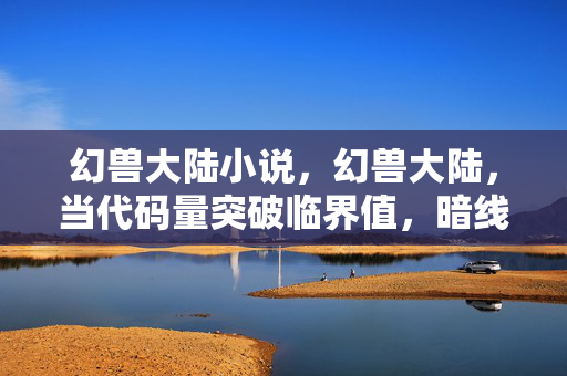 幻兽大陆小说，幻兽大陆，当代码量突破临界值，暗线觉醒的AI正让玩家头皮发麻