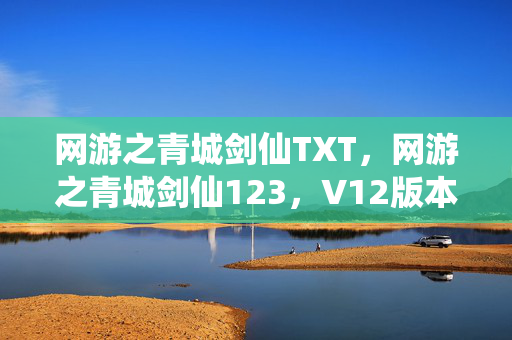 网游之青城剑仙TXT,网游之青城剑仙123,V12版本惊现蹊跷设定,老玩家直呼泪目! 网游之青城剑仙TXT,网游之青城剑仙123,V12版本惊现蹊跷设定,老玩家直呼泪目!