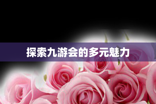 探索九游会的多元魅力 探索九游会的多元魅力