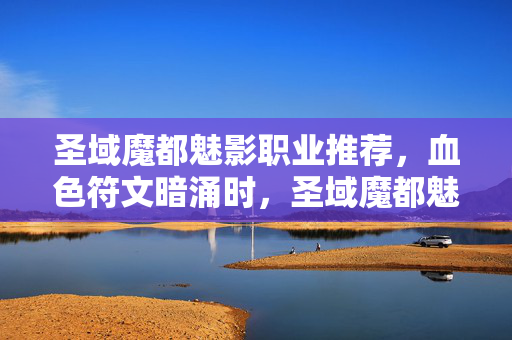 圣域魔都魅影职业推荐,血色符文暗涌时,圣域魔都魅影职业悬案,谁在操控死亡倒计时? 圣域魔都魅影职业推荐,血色符文暗涌时,圣域魔都魅影职业悬案,谁在操控死亡倒计时?