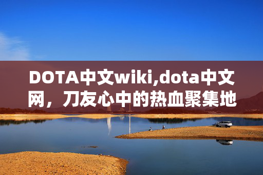 DOTA中文wiki,dota中文网,刀友心中的热血聚集地 DOTA中文wiki,dota中文网,刀友心中的热血聚集地