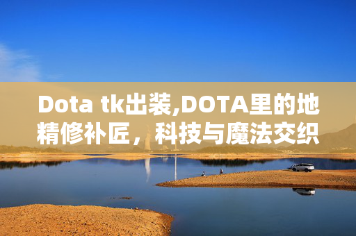 Dota tk出装,DOTA里的地精修补匠，科技与魔法交织的战场精灵