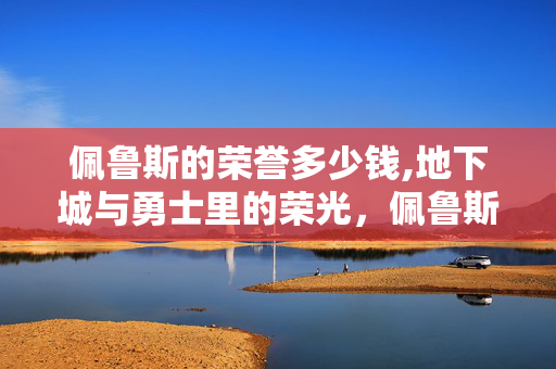 佩鲁斯的荣誉多少钱,地下城与勇士里的荣光,佩鲁斯的荣誉 佩鲁斯的荣誉多少钱,地下城与勇士里的荣光,佩鲁斯的荣誉