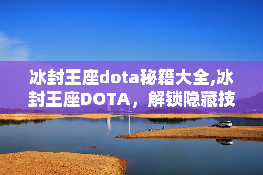 冰封王座dota秘籍大全,冰封王座DOTA,解锁隐藏技巧,成就战场王者之路 冰封王座dota秘籍大全,冰封王座DOTA,解锁隐藏技巧,成就战场王者之路