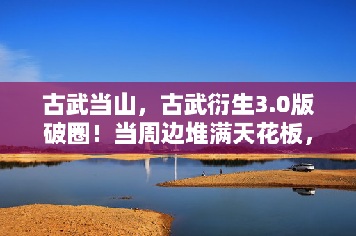 古武当山,古武衍生3.0版破圈!当周边堆满天花板,我竟用它们给生活开了光? 古武当山,古武衍生3.0版破圈!当周边堆满天花板,我竟用它们给生活开了光?
