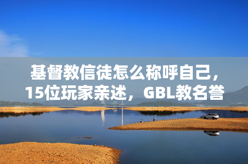 基督教信徒怎么称呼自己,15位玩家亲述,GBL教名誉信徒称号隐藏疑点,采访者当场绷不住! 基督教信徒怎么称呼自己,15位玩家亲述,GBL教名誉信徒称号隐藏疑点,采访者当场绷不住!