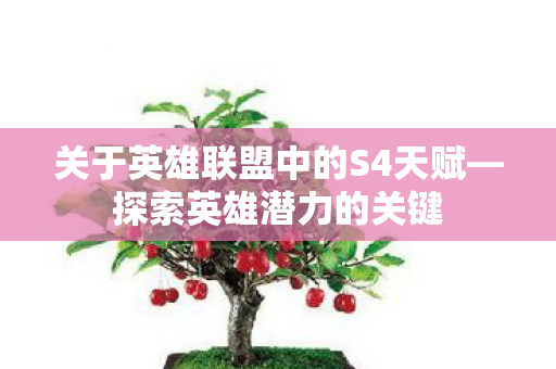 关于英雄联盟中的S4天赋—探索英雄潜力的关键 关于英雄联盟中的S4天赋—探索英雄潜力的关键