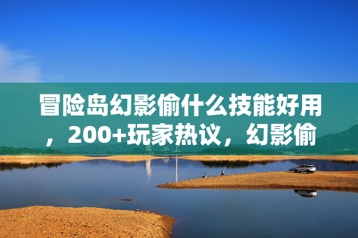 冒险岛幻影偷什么技能好用,200+玩家热议,幻影偷技能疑点重重,这答案绷不住笑了! 冒险岛幻影偷什么技能好用,200+玩家热议,幻影偷技能疑点重重,这答案绷不住笑了!