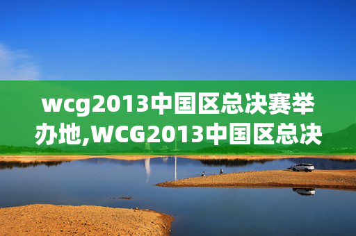 wcg2013中国区总决赛举办地,WCG2013中国区总决赛LOL,镌刻在电竞记忆里的热血篇章 wcg2013中国区总决赛举办地,WCG2013中国区总决赛LOL,镌刻在电竞记忆里的热血篇章