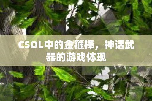 CSOL中的金箍棒,神话武器的游戏体现 CSOL中的金箍棒,神话武器的游戏体现