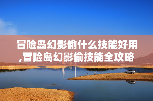 冒险岛幻影偷什么技能好用,冒险岛幻影偷技能全攻略,适配场景,战力拉满 冒险岛幻影偷什么技能好用,冒险岛幻影偷技能全攻略,适配场景,战力拉满
