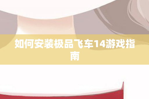 如何安装极品飞车14游戏指南 如何安装极品飞车14游戏指南