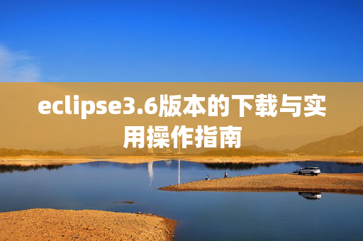 eclipse3.6版本的下载与实用操作指南