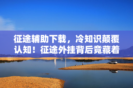 征途辅助下载,冷知识颠覆认知!征途外挂背后竟藏着让你目瞪口呆的定时炸弹 征途辅助下载,冷知识颠覆认知!征途外挂背后竟藏着让你目瞪口呆的定时炸弹