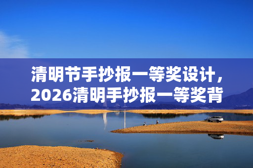 清明节手抄报一等奖设计，2026清明手抄报一等奖背后，那些游戏里的伏笔，让我鼻子一酸