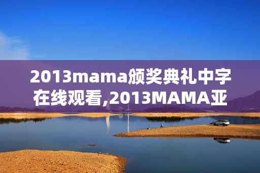 2013mama颁奖典礼中字在线观看,2013MAMA亚洲音乐颁奖典礼中字,跨地域音乐交流的经典印记 2013mama颁奖典礼中字在线观看,2013MAMA亚洲音乐颁奖典礼中字,跨地域音乐交流的经典印记