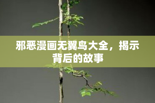 邪恶漫画无翼鸟大全,揭示背后的故事 邪恶漫画无翼鸟大全,揭示背后的故事