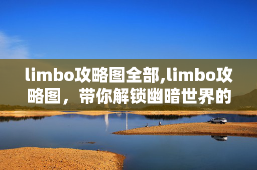 limbo攻略图全部,limbo攻略图，带你解锁幽暗世界的解谜密码