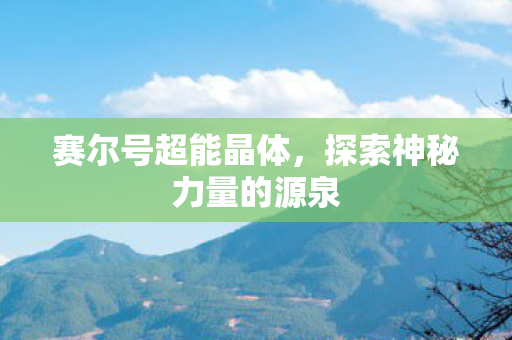 赛尔号超能晶体,探索神秘力量的源泉 赛尔号超能晶体,探索神秘力量的源泉
