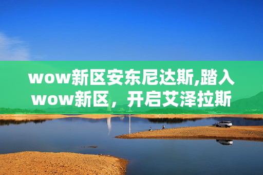 wow新区安东尼达斯,踏入wow新区，开启艾泽拉斯的全新冒险序章