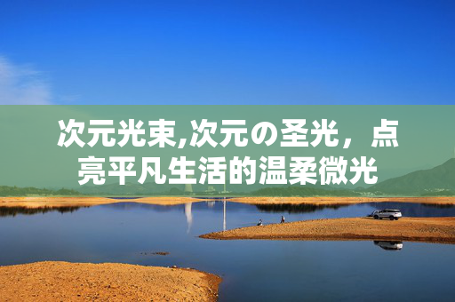 次元光束,次元の圣光，点亮平凡生活的温柔微光