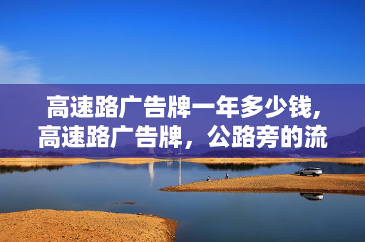 高速路广告牌一年多少钱,高速路广告牌,公路旁的流动风景与信息纽带 高速路广告牌一年多少钱,高速路广告牌,公路旁的流动风景与信息纽带