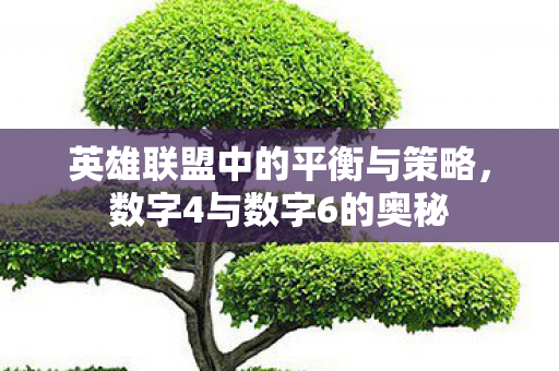 英雄联盟中的平衡与策略,数字4与数字6的奥秘 英雄联盟中的平衡与策略,数字4与数字6的奥秘