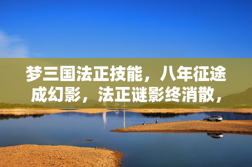 梦三国法正技能，八年征途成幻影，法正谜影终消散，泪目关服那一刻