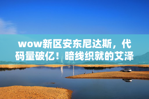 wow新区安东尼达斯,代码量破亿!暗线织就的艾泽拉斯,当NPC开始头皮发麻地模仿我 wow新区安东尼达斯,代码量破亿!暗线织就的艾泽拉斯,当NPC开始头皮发麻地模仿我