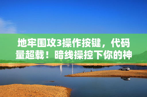 地牢围攻3操作按键，代码量超载！暗线操控下你的神经末梢正在头皮发麻