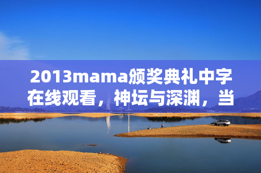 2013mama颁奖典礼中字在线观看,神坛与深渊,当游戏选择成为灵魂的终极悖论,震颤中照见存在之镜 2013mama颁奖典礼中字在线观看,神坛与深渊,当游戏选择成为灵魂的终极悖论,震颤中照见存在之镜