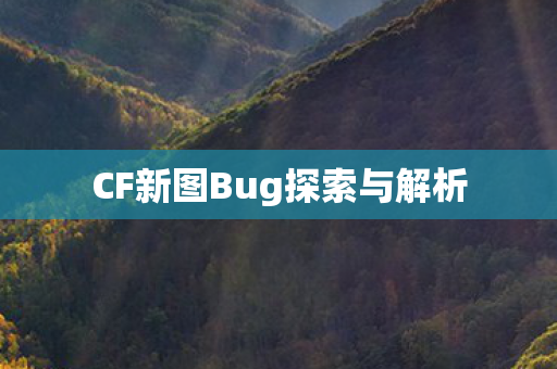 CF新图Bug探索与解析 CF新图Bug探索与解析