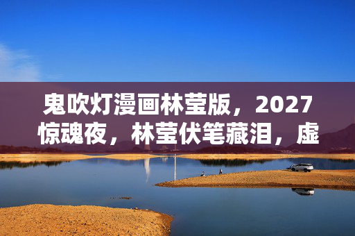 鬼吹灯漫画林莹版，2027惊魂夜，林莹伏笔藏泪，虚拟情缘让我鼻子一酸