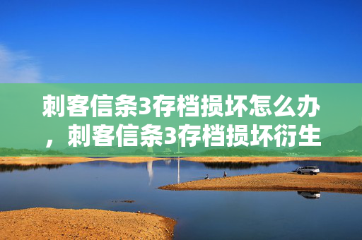刺客信条3存档损坏怎么办,刺客信条3存档损坏衍生10W+热梗,破圈联动竟让游戏杀进音乐综艺! 刺客信条3存档损坏怎么办,刺客信条3存档损坏衍生10W+热梗,破圈联动竟让游戏杀进音乐综艺!